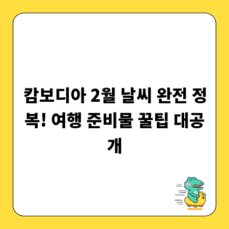 캄보디아 2월 날씨 완전 정복! 여행 준비물 꿀팁 대공개
