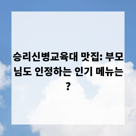 승리신병교육대 맛집: 부모님도 인정하는 인기 메뉴는?