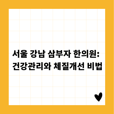 서울 강남 삼부자 한의원: 건강관리와 체질개선 비법