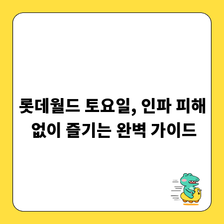 롯데월드 토요일, 인파 피해 없이 즐기는 완벽 가이드