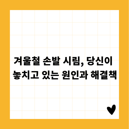 겨울철 손발 시림, 당신이 놓치고 있는 원인과 해결책