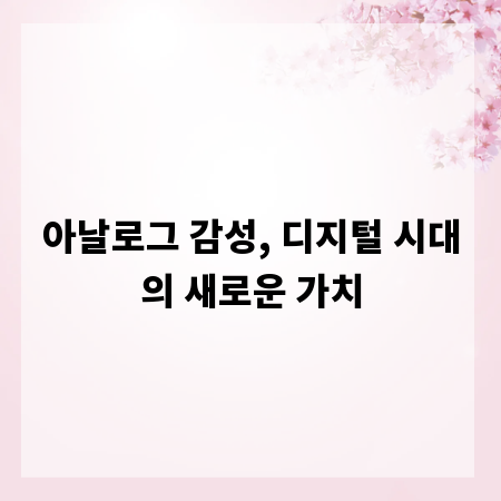 아날로그 감성, 디지털 시대의 새로운 가치