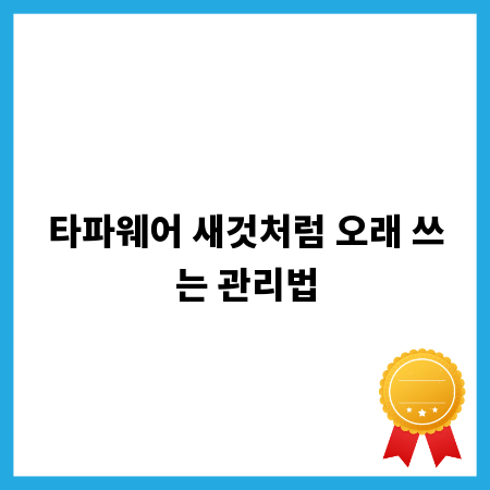 타파웨어 새것처럼 오래 쓰는 관리법