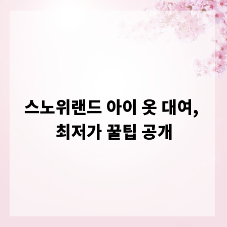 스노위랜드 아이 옷 대여, 최저가 꿀팁 공개