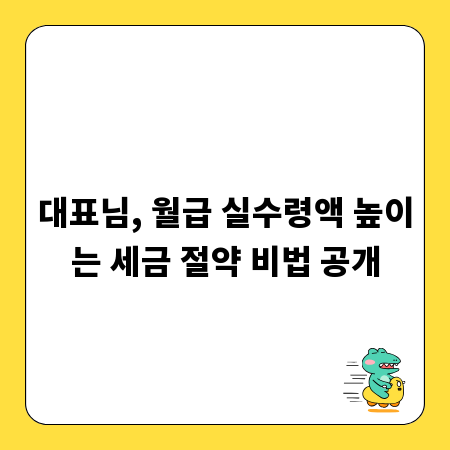 대표님, 월급 실수령액 높이는 세금 절약 비법 공개