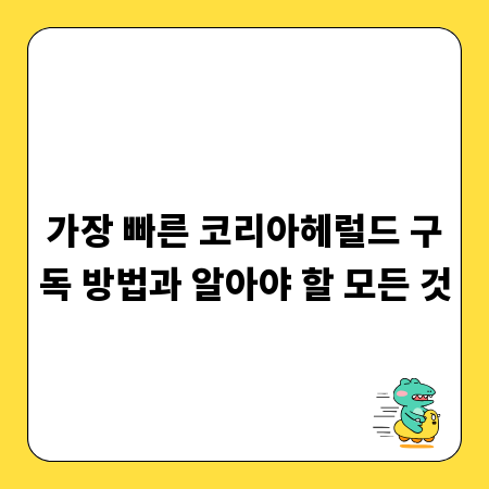 가장 빠른 코리아헤럴드 구독 방법과 알아야 할 모든 것