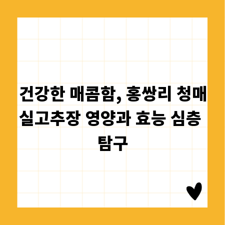 건강한 매콤함, 홍쌍리 청매실고추장 영양과 효능 심층 탐구