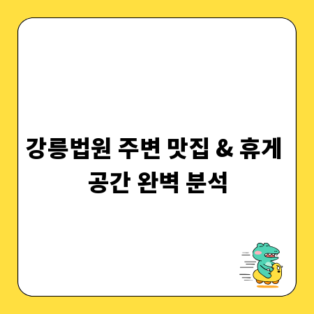 강릉법원 주변 맛집 & 휴게 공간 완벽 분석
