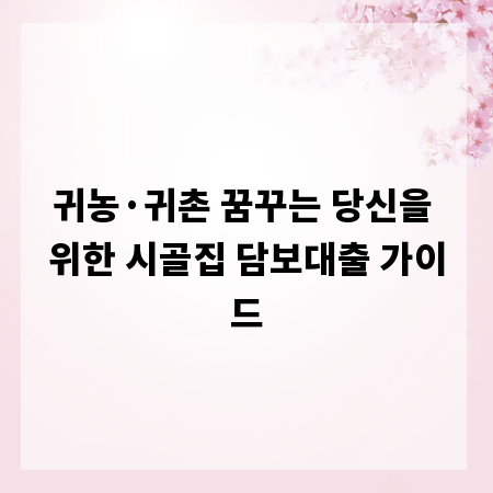 귀농&middot;귀촌 꿈꾸는 당신을 위한 시골집 담보대출 가이드