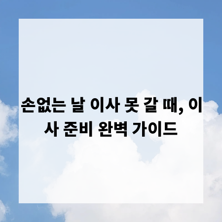 손없는 날 이사 못 갈 때, 이사 준비 완벽 가이드