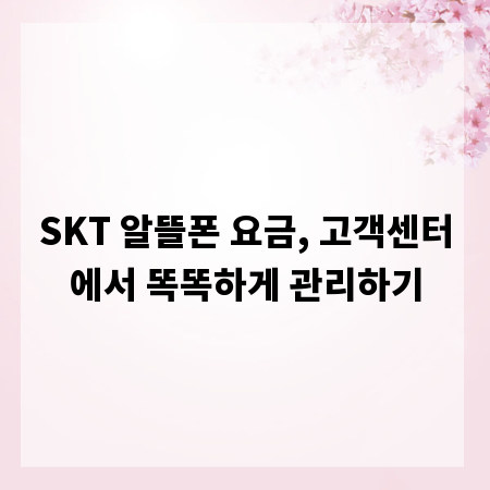 SKT 알뜰폰 요금, 고객센터에서 똑똑하게 관리하기