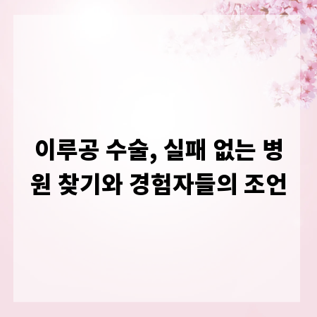 이루공 수술, 실패 없는 병원 찾기와 경험자들의 조언