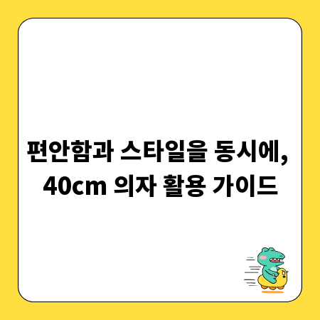 편안함과 스타일을 동시에, 40cm 의자 활용 가이드