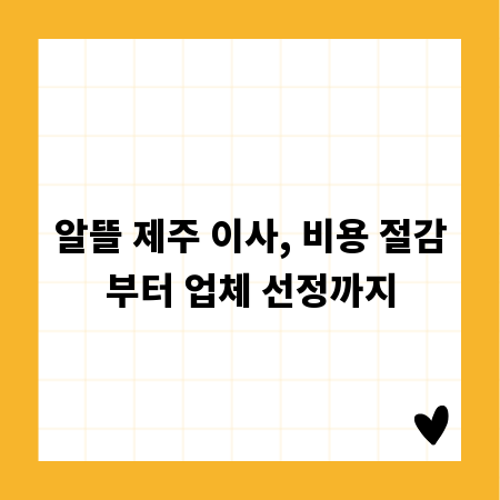 알뜰 제주 이사, 비용 절감부터 업체 선정까지