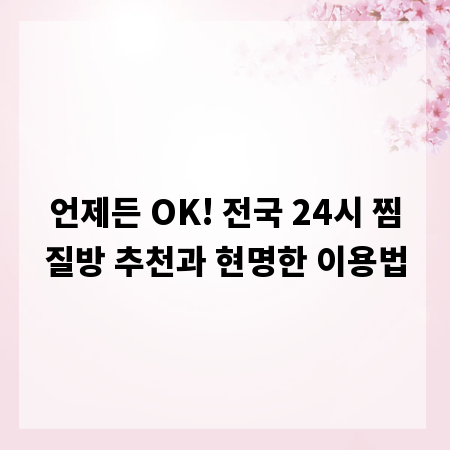 언제든 OK! 전국 24시 찜질방 추천과 현명한 이용법