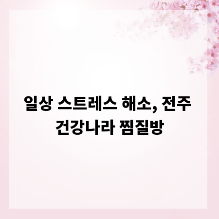 일상 스트레스 해소, 전주 건강나라 찜질방