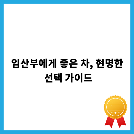 임산부에게 좋은 차, 현명한 선택 가이드