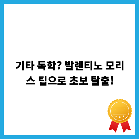 기타 독학? 발렌티노 모리스 팁으로 초보 탈출!