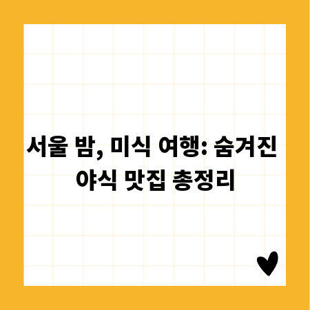 서울 밤, 미식 여행: 숨겨진 야식 맛집 총정리