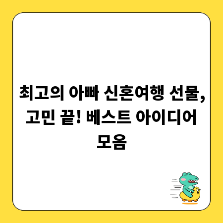 최고의 아빠 신혼여행 선물, 고민 끝! 베스트 아이디어 모음