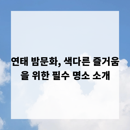 연태 밤문화, 색다른 즐거움을 위한 필수 명소 소개