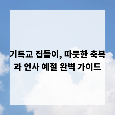 기독교 집들이, 따뜻한 축복과 인사 예절 완벽 가이드
