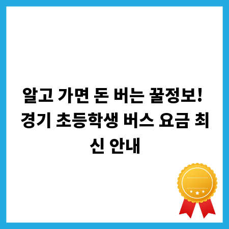 알고 가면 돈 버는 꿀정보! 경기 초등학생 버스 요금 최신 안내