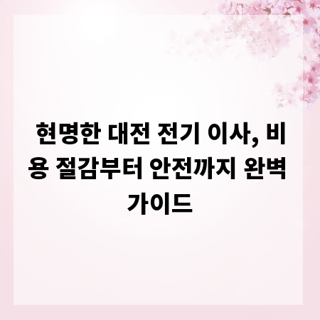 현명한 대전 전기 이사, 비용 절감부터 안전까지 완벽 가이드