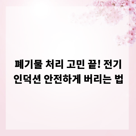 폐기물 처리 고민 끝! 전기인덕션 안전하게 버리는 법