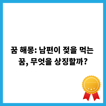 꿈 해몽: 남편이 젖을 먹는 꿈, 무엇을 상징할까?