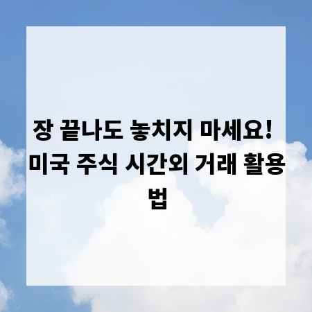 장 끝나도 놓치지 마세요! 미국 주식 시간외 거래 활용법