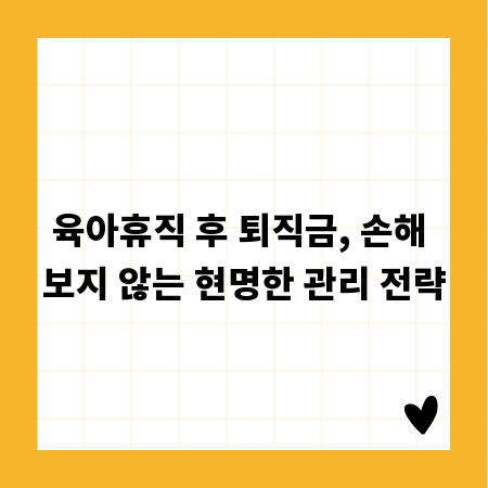 육아휴직 후 퇴직금, 손해 보지 않는 현명한 관리 전략