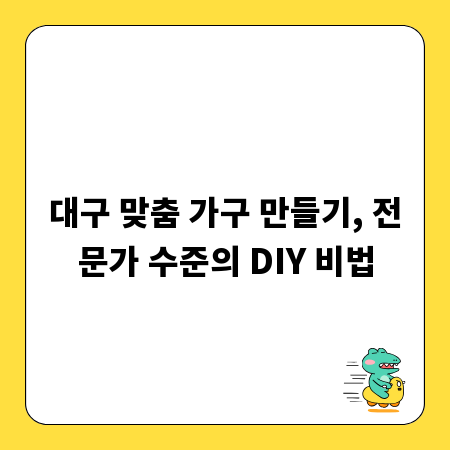 대구 맞춤 가구 만들기, 전문가 수준의 DIY 비법