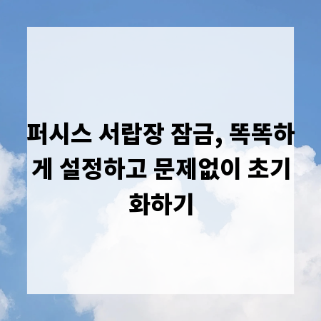 퍼시스 서랍장 잠금, 똑똑하게 설정하고 문제없이 초기화하기