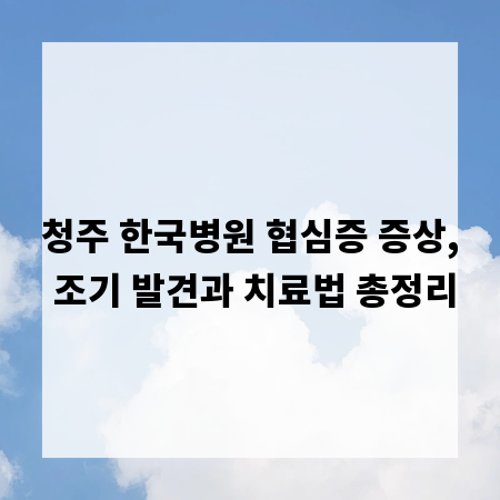 청주 한국병원 협심증 증상, 조기 발견과 치료법 총정리