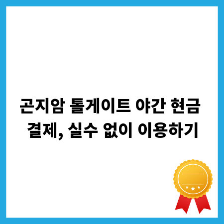 곤지암 톨게이트 야간 현금 결제, 실수 없이 이용하기