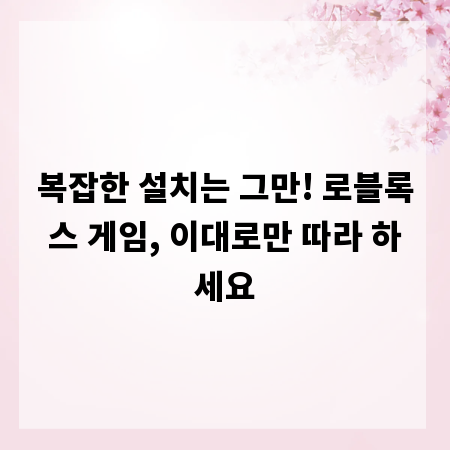 복잡한 설치는 그만! 로블록스 게임, 이대로만 따라 하세요