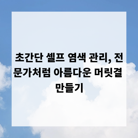 초간단 셀프 염색 관리, 전문가처럼 아름다운 머릿결 만들기