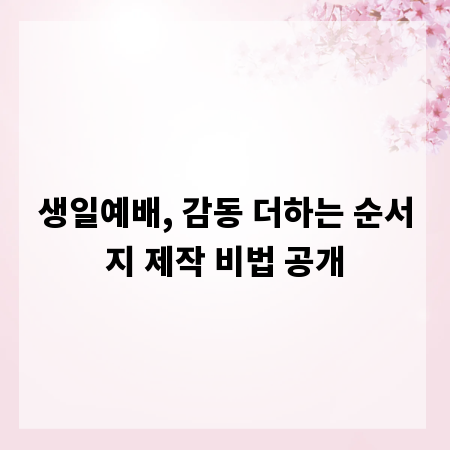 생일예배, 감동 더하는 순서지 제작 비법 공개