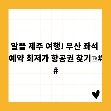 알뜰 제주 여행! 부산 좌석 예약 최저가 항공권 찾기
##