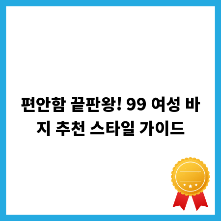 편안함 끝판왕! 99 여성 바지 추천 스타일 가이드