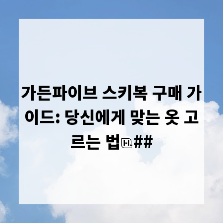 가든파이브 스키복 구매 가이드: 당신에게 맞는 옷 고르는 법
##