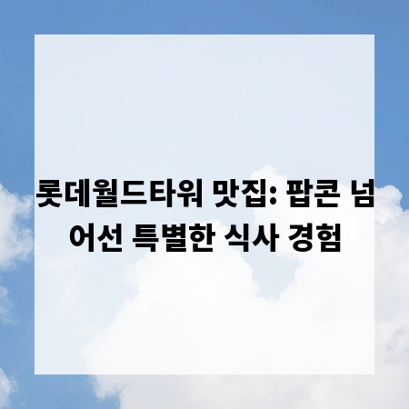 롯데월드타워 맛집: 팝콘 넘어선 특별한 식사 경험