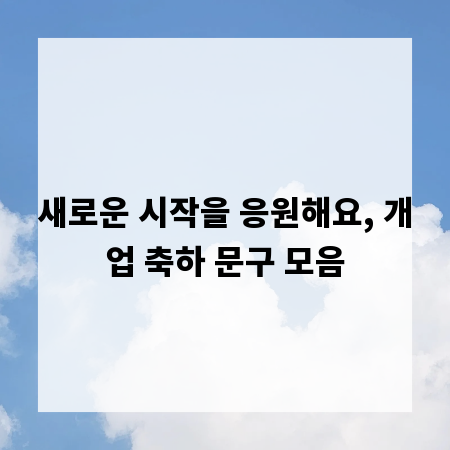 새로운 시작을 응원해요, 개업 축하 문구 모음