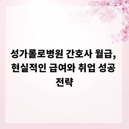 성가롤로병원 간호사 월급, 현실적인 급여와 취업 성공 전략