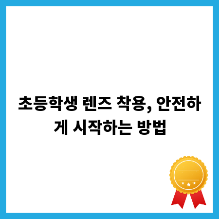 초등학생 렌즈 착용, 안전하게 시작하는 방법