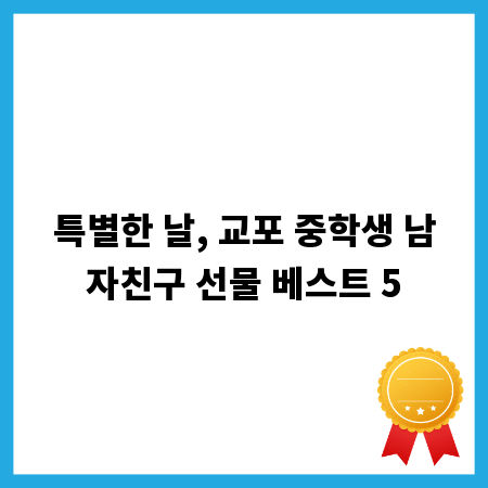 특별한 날, 교포 중학생 남자친구 선물 베스트 5