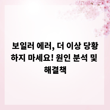 보일러 에러, 더 이상 당황하지 마세요! 원인 분석 및 해결책