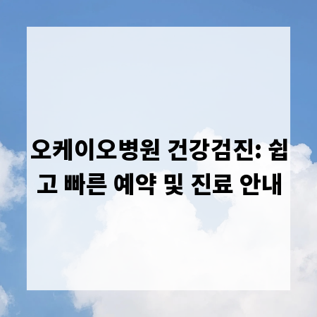 오케이오병원 건강검진: 쉽고 빠른 예약 및 진료 안내