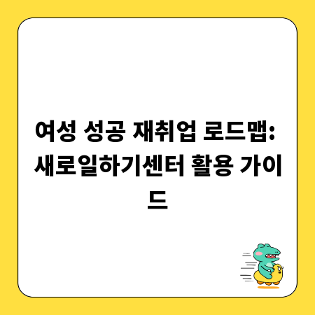 여성 성공 재취업 로드맵: 새로일하기센터 활용 가이드